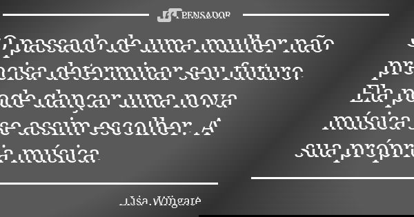O passado de uma mulher não precisa determinar seu futuro. Ela pode dançar uma nova música se assim escolher. A sua própria música.... Frase de Lisa Wingate.