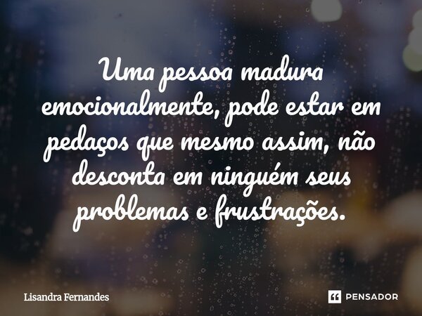 ⁠Uma pessoa madura emocionalmente, pode estar em pedaços que mesmo assim, não desconta em ninguém seus problemas e frustrações.... Frase de Lisandra Fernandes.