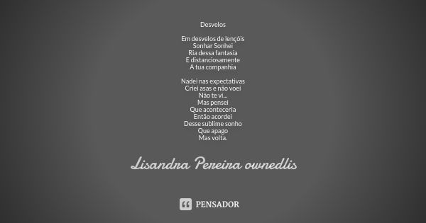 Desvelos Em desvelos de lençóis Sonhar Sonhei Ria dessa fantasia E distanciosamente A tua companhia Nadei nas expectativas Criei asas e não voei Não te vi... Ma... Frase de Lisandra Pereira - ownedlis.