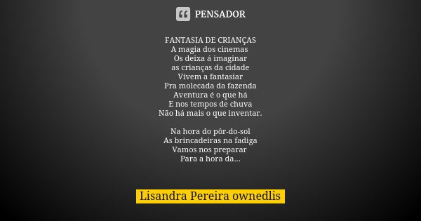 FANTASIA DE CRIANÇAS A magia dos cinemas Os deixa á imaginar as crianças da cidade Vivem a fantasiar Pra molecada da fazenda Aventura é o que há E nos tempos de... Frase de Lisandra Pereira - ownedlis.