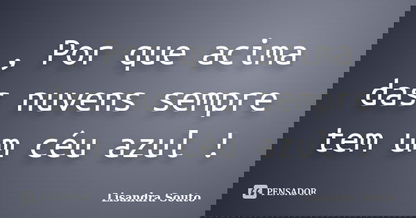 , Por que acima das nuvens sempre tem um céu azul !... Frase de Lisandra Souto.