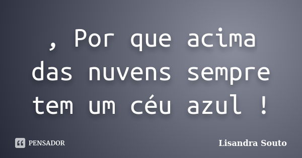 , Por que acima das nuvens sempre tem um céu azul !... Frase de Lisandra Souto.