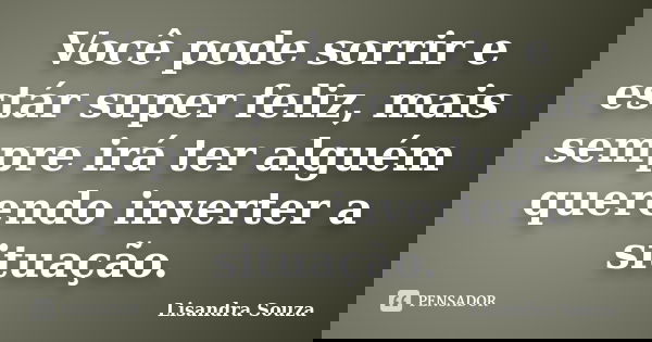 Você pode sorrir e estár super feliz, mais sempre irá ter alguém querendo inverter a situação.... Frase de Lisandra Souza.