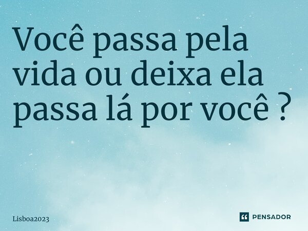 Você passa pela vida ou deixa ela passa lá por você ? ⁠... Frase de Lisboa2023.