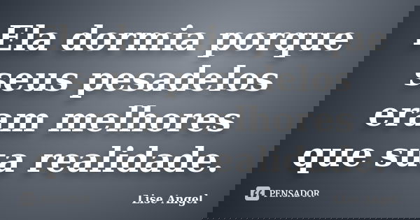 Ela dormia porque seus pesadelos eram melhores que sua realidade.... Frase de Lise Angel.