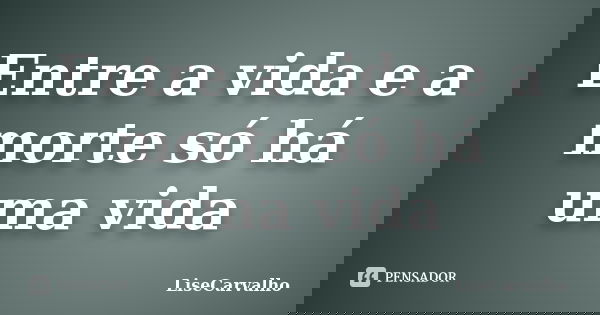 Entre a vida e a morte só há uma vida... Frase de LiseCarvalho.