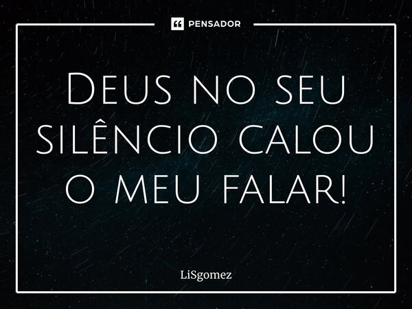 ⁠Deus no seu silêncio calou o meu falar!... Frase de LiSGomez.