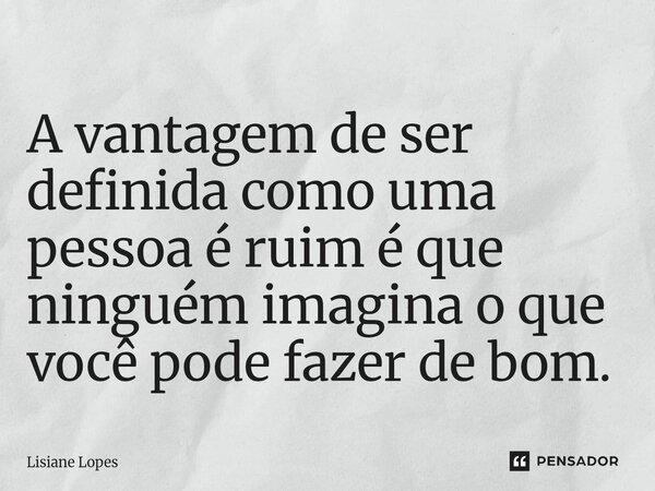 ⁠A vantagem de ser definida como uma pessoa é ruim é que ninguém imagina o que você pode fazer de bom.... Frase de Lisiane Lopes.