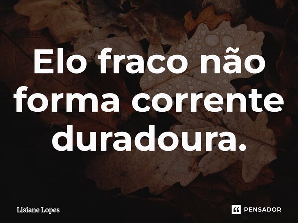⁠Elo fraco não forma corrente duradoura.... Frase de Lisiane Lopes.
