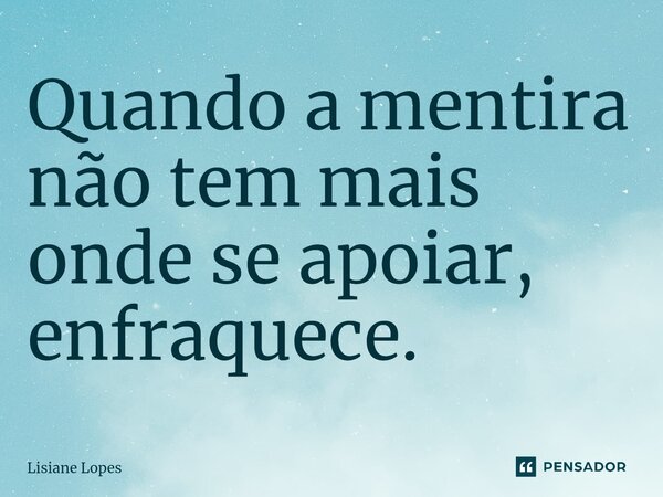 ⁠Quando a mentira não tem mais onde se apoiar, enfraquece.... Frase de Lisiane Lopes.