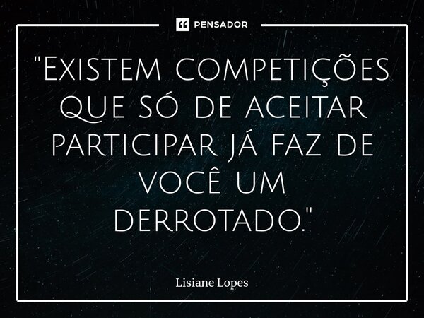 "⁠Existem competições que só de aceitar participar já faz de você um derrotado. "... Frase de Lisiane Lopes.