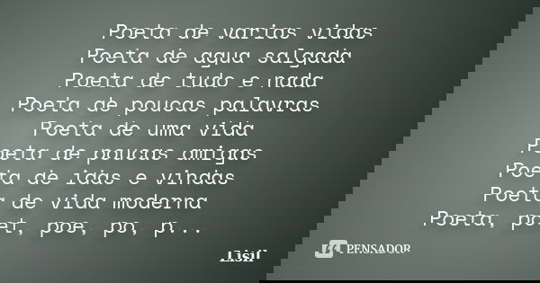 Poeta de varias vidas Poeta de agua salgada Poeta de tudo e nada Poeta de poucas palavras Poeta de uma vida Poeta de poucas amigas Poeta de idas e vindas Poeta ... Frase de Lisil.
