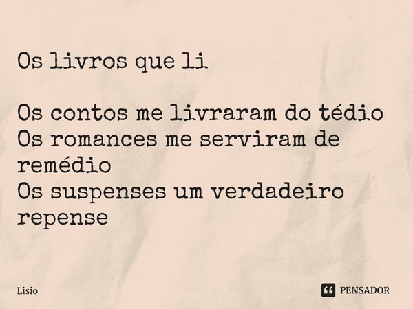 Os livros que li Os contos me livraram do tédio Os romances me serviram de remédio Os suspenses um verdadeiro repense... Frase de Lisio.