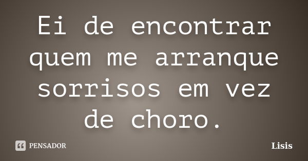 Ei de encontrar quem me arranque sorrisos em vez de choro.... Frase de Lisis.