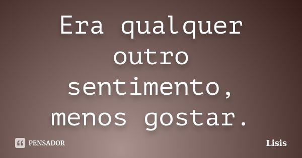 Era qualquer outro sentimento, menos gostar.... Frase de Lisis.