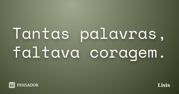 Tantas palavras, faltava coragem.... Frase de Lisis.