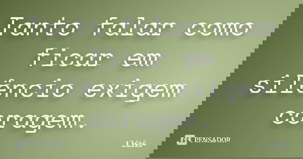 Tanto falar como ficar em silêncio exigem coragem.... Frase de Lisis.
