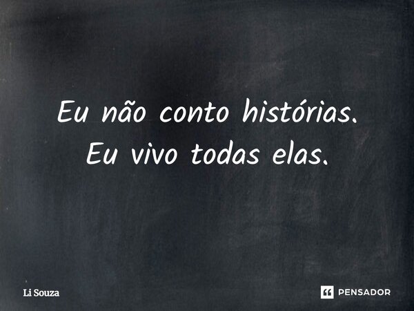 ⁠Eu não conto histórias. Eu vivo todas elas.... Frase de Li Souza.