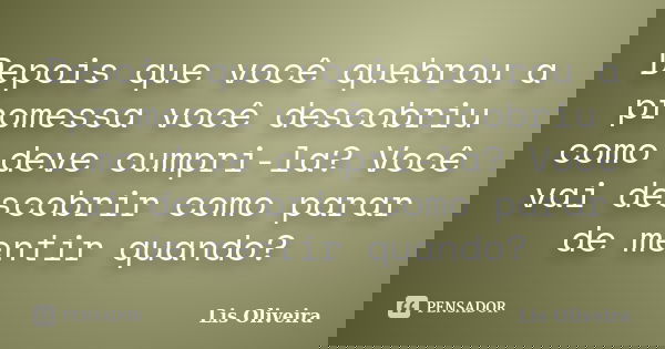 Depois que você quebrou a promessa você descobriu como deve cumpri-la? Você vai descobrir como parar de mentir quando?... Frase de Lis Oliveira.