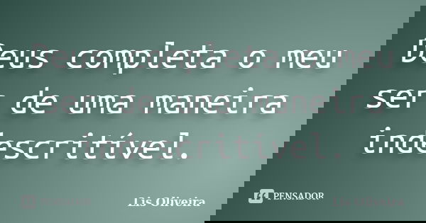 Deus completa o meu ser de uma maneira indescritível.... Frase de Lis Oliveira.
