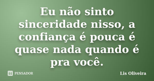 Eu não sinto sinceridade nisso, a confiança é pouca é quase nada quando é pra você.... Frase de Lis Oliveira.