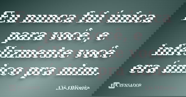 Eu nunca fui única para você, e infelizmente você era único pra mim.... Frase de Lis Oliveira.