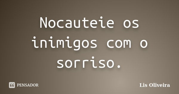 Nocauteie os inimigos com o sorriso.... Frase de Lis Oliveira.