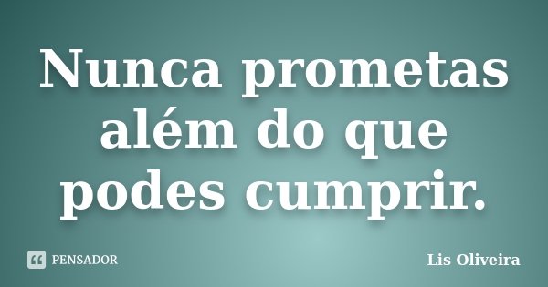 Nunca prometas além do que podes cumprir.... Frase de Lis Oliveira.