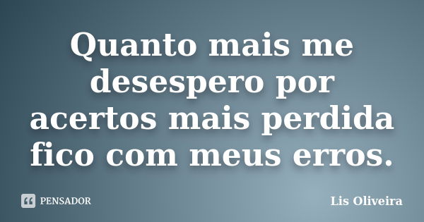 Quanto mais me desespero por acertos mais perdida fico com meus erros.... Frase de Lis Oliveira.