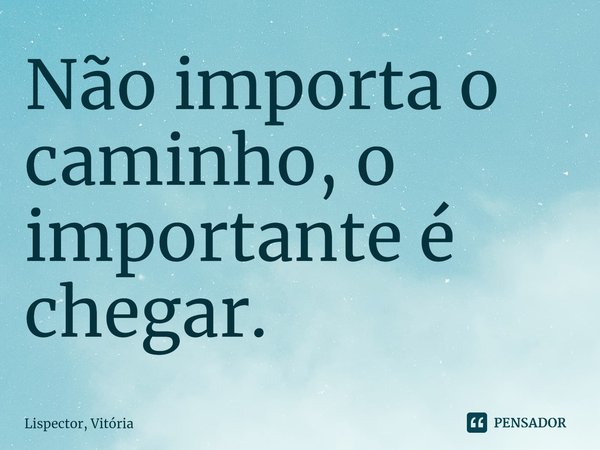 ⁠Não importa o caminho, o importante é chegar.... Frase de Lispector, Vitória.
