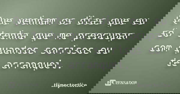 Que venham os dias que eu só tenha que me preocupar com quantos sorrisos eu te arranquei.... Frase de lispectorlice.