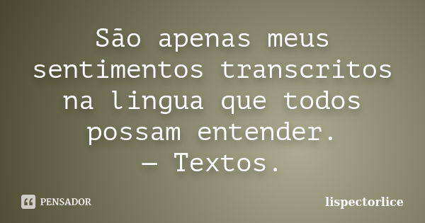 São apenas meus sentimentos transcritos na lingua que todos possam entender. — Textos.... Frase de lispectorlice.