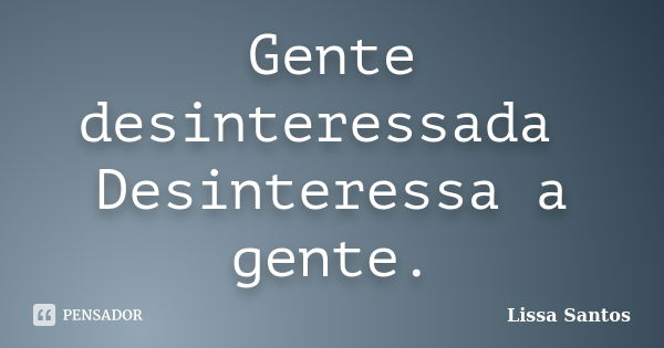 Gente desinteressada Desinteressa a gente.... Frase de Lissa Santos.