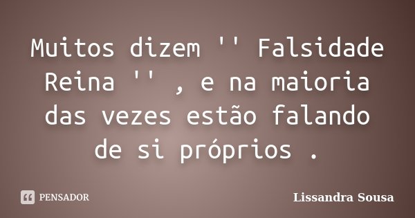 Muitos dizem '' Falsidade Reina '' , e na maioria das vezes estão falando de si próprios .... Frase de Lissandra sousa.