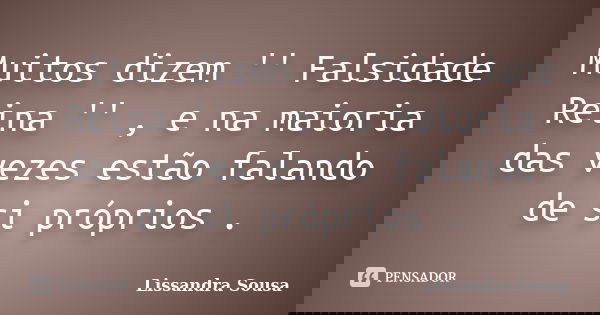 Muitos dizem '' Falsidade Reina '' , e na maioria das vezes estão falando de si próprios .... Frase de Lissandra sousa.