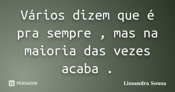 Vários dizem que é pra sempre , mas na maioria das vezes acaba .... Frase de Lissandra Sousa.