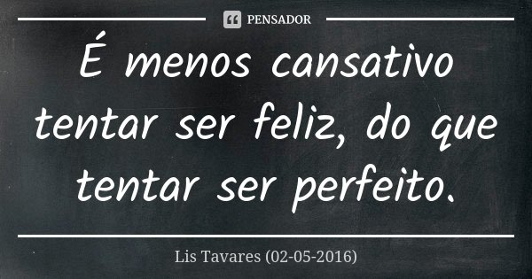 É menos cansativo tentar ser feliz, do que tentar ser perfeito.... Frase de Lis Tavares (02-05-2016).