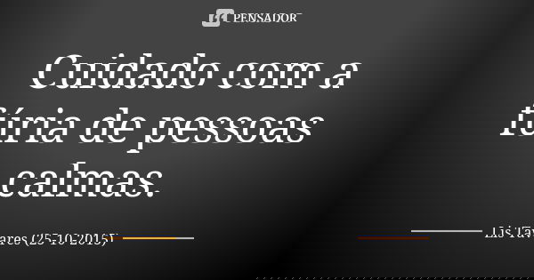 Cuidado Com A Furia De Pessoas Calmas Lis Tavares 25 10 2015 Quando as imagens interiores se tornarem a ressonância do espírito, se dissolverão e serão carregadas pelo vento. pessoas calmas lis tavares