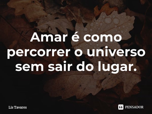⁠Amar é como percorrer o universo sem sair do lugar.... Frase de Lis Tavares.
