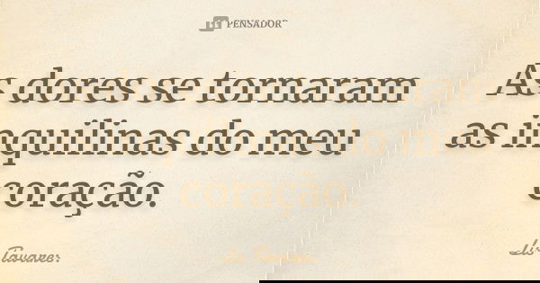 As dores se tornaram as inquilinas do meu coração.... Frase de Lis Tavares.