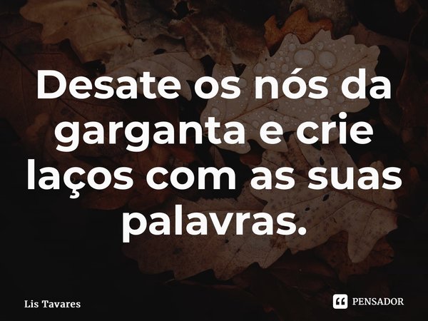 ⁠Desate os nós da garganta e crie laços com as suas palavras.... Frase de Lis Tavares.