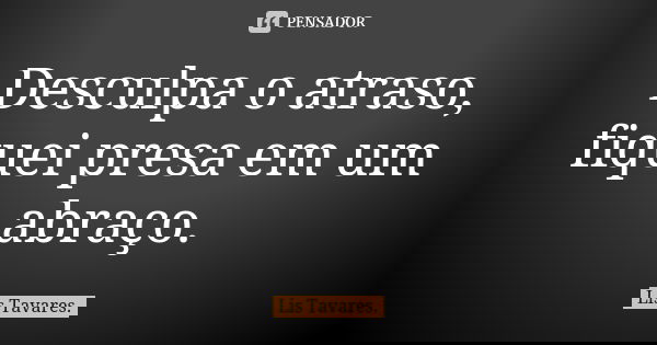 Desculpa o atraso, fiquei presa em um abraço.... Frase de Lis Tavares.