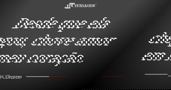 Desde que ela chegou, chove amor em meu coração.... Frase de Lis Tavares.