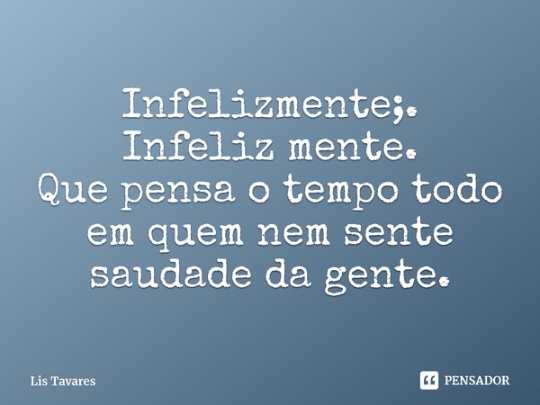 ⁠Infelizmente;.
Infeliz mente.
Que pensa o tempo todo em quem nem sente saudade da gente.... Frase de Lis Tavares.