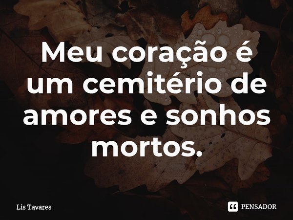 ⁠Meu coração é um cemitério de amores e sonhos mortos.... Frase de Lis Tavares.