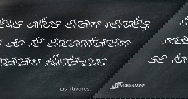 Meus olhos eram verdes, mas ao te encontrarem se tornaram furta-cor.... Frase de Lis Tavares.