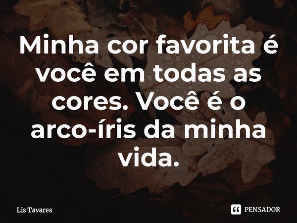 ⁠Minha cor favorita é você em todas as cores. Você é o arco-íris da minha vida.... Frase de Lis Tavares.