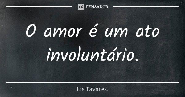 O amor é um ato involuntário.... Frase de Lis Tavares..