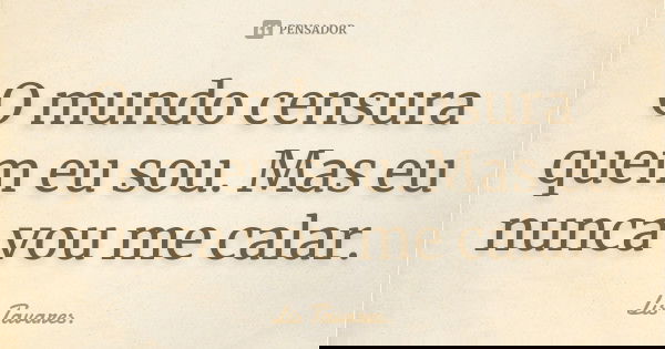 O mundo censura quem eu sou. Mas eu nunca vou me calar.... Frase de Lis Tavares.