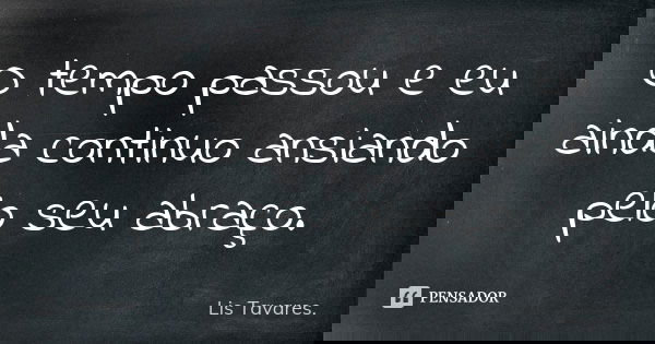 O tempo passou e eu ainda continuo ansiando pelo seu abraço.... Frase de Lis Tavares.